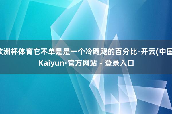欧洲杯体育它不单是是一个冷飕飕的百分比-开云(中国)Kaiyun·官方网站 - 登录入口