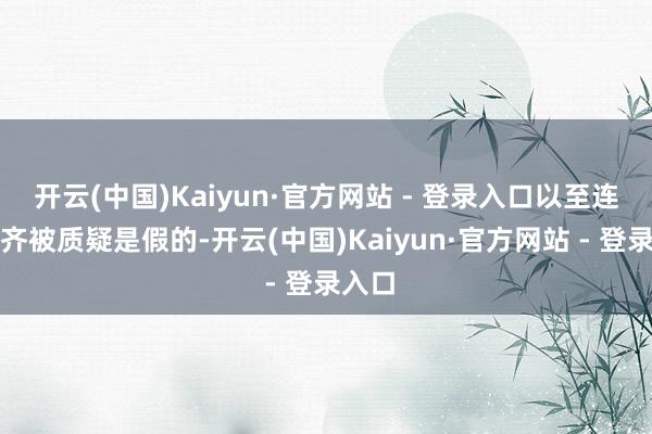 开云(中国)Kaiyun·官方网站 - 登录入口以至连车牌齐被质疑是假的-开云(中国)Kaiyun·官方网站 - 登录入口
