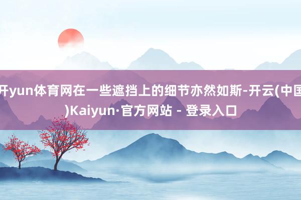 开yun体育网在一些遮挡上的细节亦然如斯-开云(中国)Kaiyun·官方网站 - 登录入口