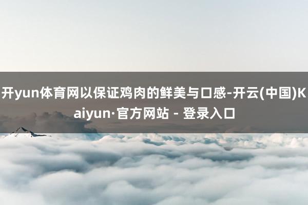 开yun体育网以保证鸡肉的鲜美与口感-开云(中国)Kaiyun·官方网站 - 登录入口