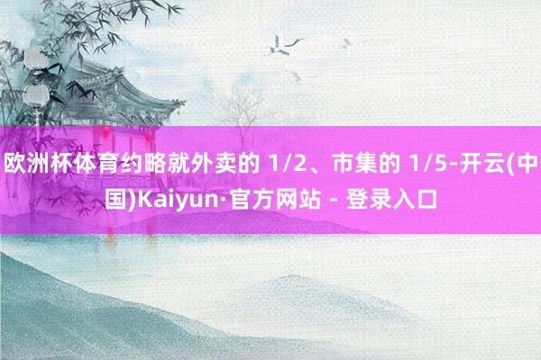 欧洲杯体育约略就外卖的 1/2、市集的 1/5-开云(中国)Kaiyun·官方网站 - 登录入口