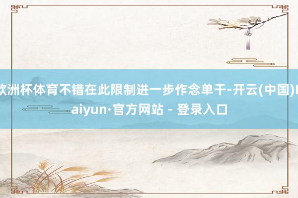 欧洲杯体育不错在此限制进一步作念单干-开云(中国)Kaiyun·官方网站 - 登录入口