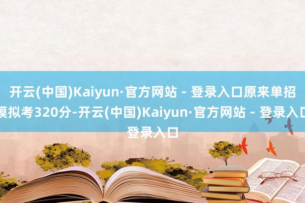开云(中国)Kaiyun·官方网站 - 登录入口原来单招模拟考320分-开云(中国)Kaiyun·官方网站 - 登录入口