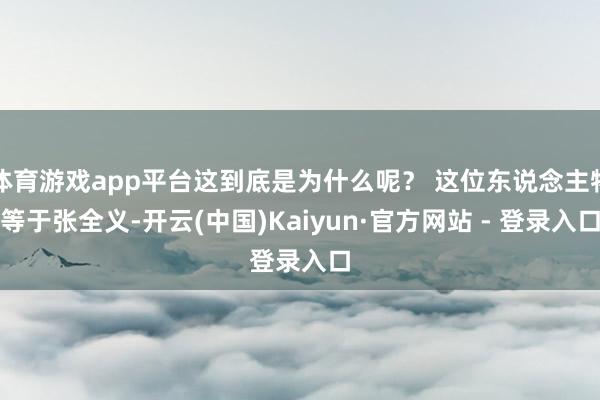 体育游戏app平台这到底是为什么呢? 这位东说念主物等于张全义-开云(中国)Kaiyun·官方网站 - 登录入口