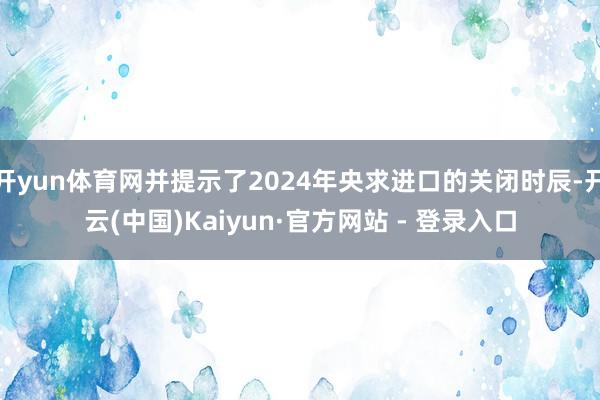 开yun体育网并提示了2024年央求进口的关闭时辰-开云(中国)Kaiyun·官方网站 - 登录入口