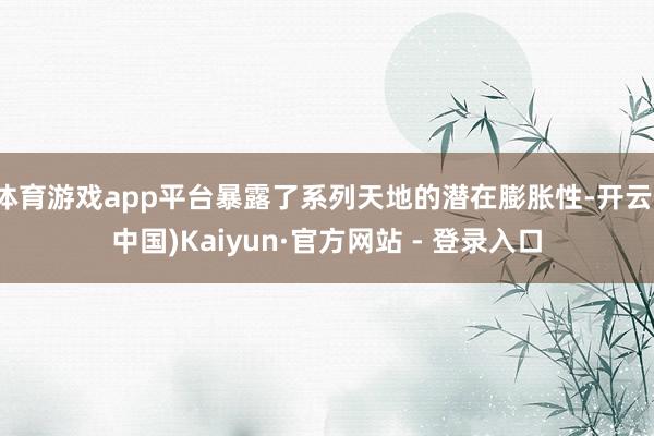 体育游戏app平台暴露了系列天地的潜在膨胀性-开云(中国)Kaiyun·官方网站 - 登录入口