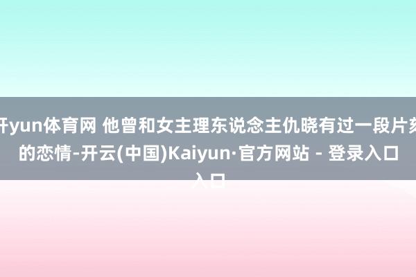 开yun体育网 他曾和女主理东说念主仇晓有过一段片刻的恋情-开云(中国)Kaiyun·官方网站 - 登录入口