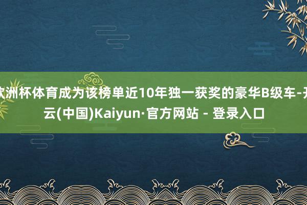 欧洲杯体育成为该榜单近10年独一获奖的豪华B级车-开云(中国)Kaiyun·官方网站 - 登录入口