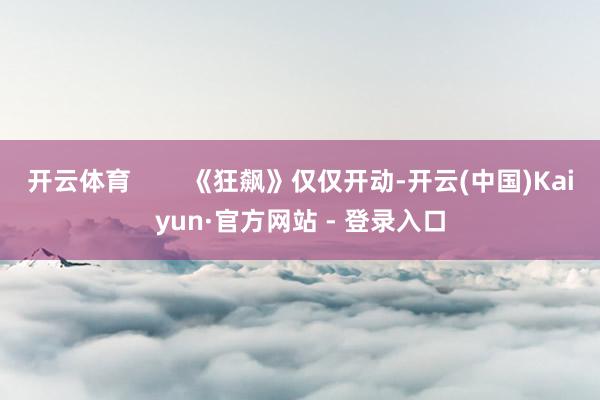 开云体育        《狂飙》仅仅开动-开云(中国)Kaiyun·官方网站 - 登录入口