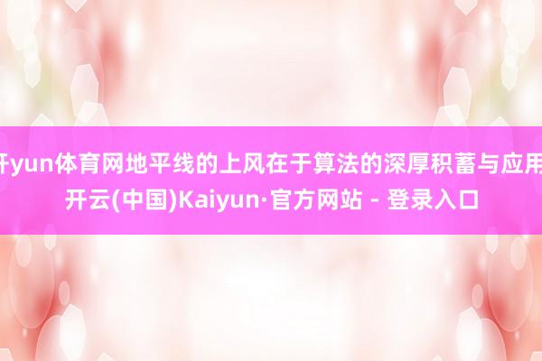 开yun体育网地平线的上风在于算法的深厚积蓄与应用-开云(中国)Kaiyun·官方网站 - 登录入口