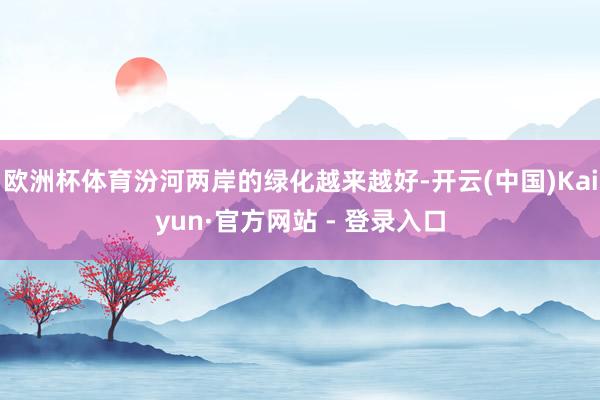 欧洲杯体育汾河两岸的绿化越来越好-开云(中国)Kaiyun·官方网站 - 登录入口