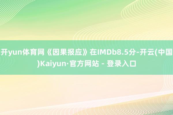 开yun体育网《因果报应》在IMDb8.5分-开云(中国)Kaiyun·官方网站 - 登录入口