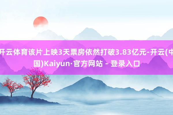 开云体育该片上映3天票房依然打破3.83亿元-开云(中国)Kaiyun·官方网站 - 登录入口