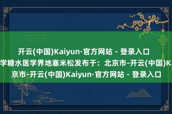开云(中国)Kaiyun·官方网站 - 登录入口  （转自：医学界）患儿医学糖水医学界地塞米松发布于：北京市-开云(中国)Kaiyun·官方网站 - 登录入口