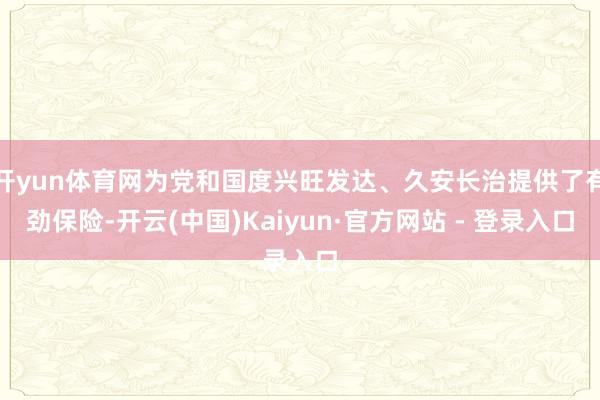 开yun体育网为党和国度兴旺发达、久安长治提供了有劲保险-开云(中国)Kaiyun·官方网站 - 登录入口