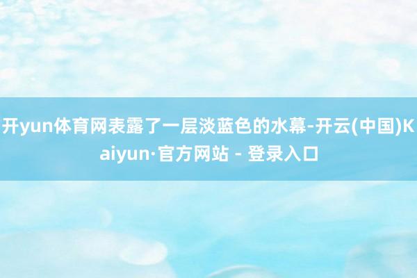 开yun体育网表露了一层淡蓝色的水幕-开云(中国)Kaiyun·官方网站 - 登录入口