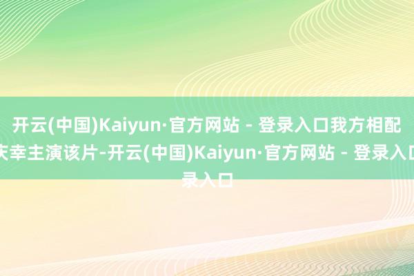 开云(中国)Kaiyun·官方网站 - 登录入口我方相配庆幸主演该片-开云(中国)Kaiyun·官方网站 - 登录入口