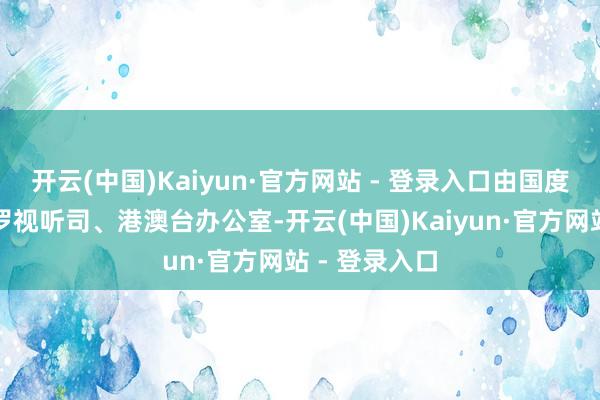 开云(中国)Kaiyun·官方网站 - 登录入口由国度广电总局网罗视听司、港澳台办公室-开云(中国)Kaiyun·官方网站 - 登录入口