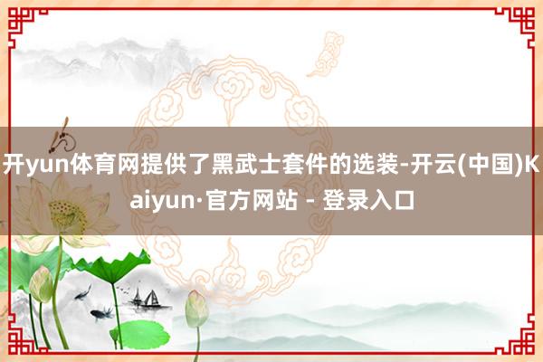 开yun体育网提供了黑武士套件的选装-开云(中国)Kaiyun·官方网站 - 登录入口