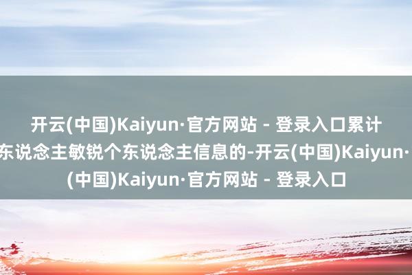 开云(中国)Kaiyun·官方网站 - 登录入口累计向境外提供发火1万东说念主敏锐个东说念主信息的-开云(中国)Kaiyun·官方网站 - 登录入口